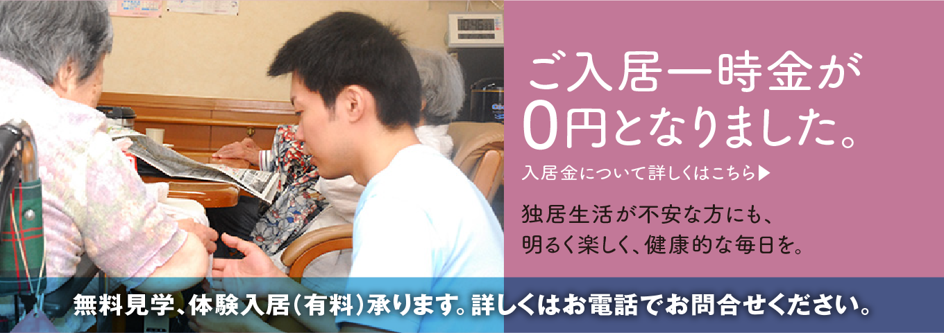 ご入居一時金が0円となりました。独居生活が不安な方にも、明るく楽しく、健康的な毎日を。入居金について詳しくはこちら▶